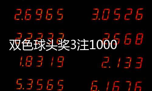 双色球头奖3注1000万分落3地 奖池余额27.4亿