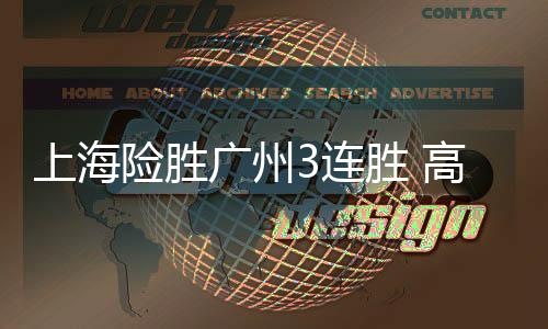 上海险胜广州3连胜 高登41+13四川负天津6连败