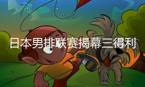 日本男排联赛揭幕三得利无缘开门红 西田有志21分