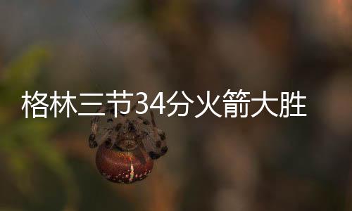 格林三节34分火箭大胜掘金 鹈鹕送独行侠3连败