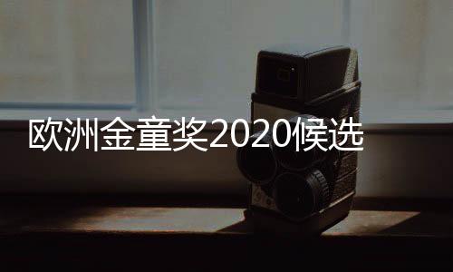 欧洲金童奖2020候选人公布 哈兰德桑乔等榜上有名