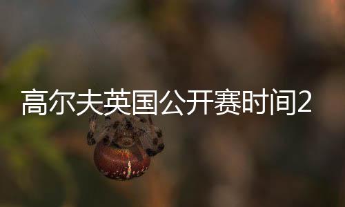 高尔夫英国公开赛时间2019日期赛程 老虎伍兹争大满贯第16胜