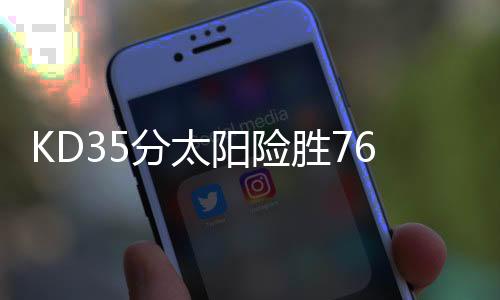 KD35分太阳险胜76人5连胜 快船逆转马刺止连败